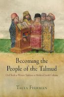 Talya Fishman - Becoming the People of the Talmud: Oral Torah as Written Tradition in Medieval Jewish Cultures - 9780812222876 - V9780812222876