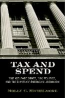 Molly C. Michelmore - Tax and Spend: The Welfare State, Tax Politics, and the Limits of American Liberalism - 9780812222999 - V9780812222999