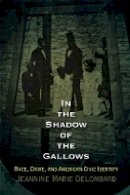 Jeannine Marie Delombard - In the Shadow of the Gallows: Race, Crime, and American Civic Identity - 9780812223170 - V9780812223170