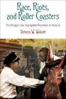 Victoria W. Wolcott - Race, Riots, and Roller Coasters: The Struggle over Segregated Recreation in America - 9780812223286 - V9780812223286