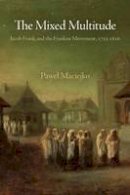 Pawel Maciejko - The Mixed Multitude: Jacob Frank and the Frankist Movement, 1755-1816 - 9780812223439 - V9780812223439