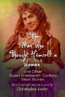 Christopher Looby - The Man Who Thought Himself a Woman and Other Queer Nineteenth-Century Short Stories - 9780812223668 - V9780812223668