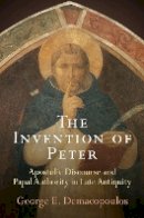George E. Demacopoulos - The Invention of Peter: Apostolic Discourse and Papal Authority in Late Antiquity - 9780812223699 - V9780812223699