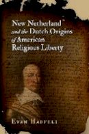 Evan Haefeli - New Netherland and the Dutch Origins of American Religious Liberty - 9780812223781 - V9780812223781