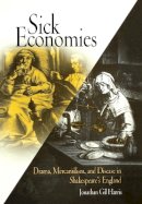 Jonathan Gil Harris - Sick Economies: Drama, Mercantilism, and Disease in Shakespeare´s England - 9780812237733 - V9780812237733