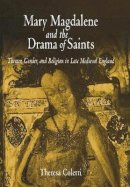 Theresa Coletti - Mary Magdalene and the Drama of Saints: Theater, Gender, and Religion in Late Medieval England - 9780812238006 - V9780812238006