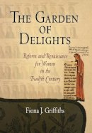 Fiona J. Griffiths - The Garden of Delights: Reform and Renaissance for Women in the Twelfth Century - 9780812239607 - V9780812239607