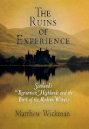 Matthew Wickman - The Ruins of Experience: Scotland´s Romantick Highlands and the Birth of the Modern Witness - 9780812239713 - V9780812239713