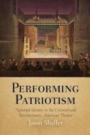 Jason Shaffer - Performing Patriotism: National Identity in the Colonial and Revolutionary American Theater - 9780812240245 - V9780812240245
