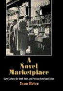 Evan Brier - A Novel Marketplace: Mass Culture, the Book Trade, and Postwar American Fiction - 9780812242072 - V9780812242072