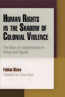 Fabian Klose - Human Rights in the Shadow of Colonial Violence: The Wars of Independence in Kenya and Algeria (Pennsylvania Studies in Human Rights) - 9780812244953 - V9780812244953