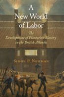 Simon P. Newman - A New World of Labor: The Development of Plantation Slavery in the British Atlantic (The Early Modern Americas) - 9780812245196 - V9780812245196