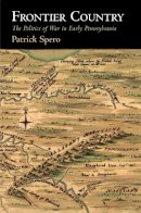 Patrick Spero - Frontier Country: The Politics of War in Early Pennsylvania (Early American Studies) - 9780812248616 - V9780812248616