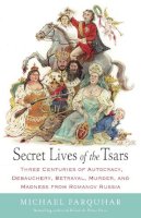 Michael Farquhar - Secret Lives of the Tsars: Three Centuries of Autocracy, Debauchery, Betrayal, Murder, and Madness from Romanov Russia - 9780812979053 - V9780812979053