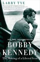 Larry Tye - Bobby Kennedy: The Making of a Liberal Icon - 9780812983500 - V9780812983500