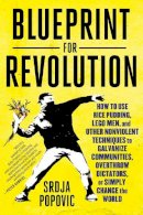 Srdja Popovic - Blueprint for Revolution: How to Use Rice Pudding, Lego Men, and Other Nonviolent Techniques to Galvanize Communities, Overthrow Dictators, or Simply Change the World - 9780812995305 - V9780812995305