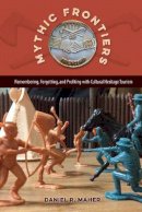 Daniel R. Maher - Mythic Frontiers: Remebering, Forgetting, and Profiting with Cultural Herritage Tourism - 9780813062532 - V9780813062532