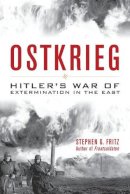 Stephen G. Fritz - Ostkrieg: Hitler´s War of Extermination in the East - 9780813161198 - V9780813161198