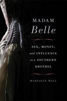 Maryjean Wall - Madam Belle: Sex, Money, and Influence in a Southern Brothel - 9780813168449 - V9780813168449