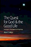 Mark T. Miller - The Quest for God and the Good Life: Lonergan's Theological Anthropology - 9780813221397 - V9780813221397
