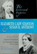 Elizabeth C Stanton - The Selected Papers of Elizabeth Cady Stanton and Susan B. Anthony. National Protection for National Citizens, 1873 to 1880. National Protection for National Citizens, 1873 to 1880 - 9780813523194 - V9780813523194
