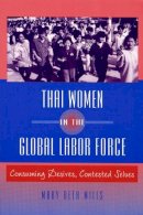 Mary Beth Mills - Thai Women in the Global Labor Force: Consuming Desires, Contested Selves - 9780813526546 - V9780813526546