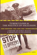 Emily K. Abel - Tuberculosis and the Politics of Exclusion: A History of Public Health and Migration to Los Angeles - 9780813541761 - V9780813541761