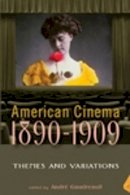 Andre Gaudreault (Ed.) - American Cinema 1890-1909: Themes and Variations - 9780813544434 - V9780813544434