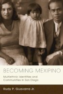 Jr. Rudy P. Guevarra - Becoming Mexipino: Multiethnic Identities and Communities in San Diego - 9780813552835 - V9780813552835