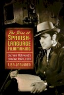Lisa Jarvinen - The Rise of Spanish-Language Filmmaking: Out from Hollywood´s Shadow, 1929-1939 - 9780813552859 - V9780813552859