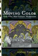 Joshua Yumibe - Moving Color: Early Film, Mass Culture, Modernism - 9780813552972 - V9780813552972