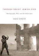 David Shneer - Through Soviet Jewish Eyes: Photography, War, and the Holocaust - 9780813553931 - V9780813553931