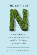Hugh S. Gorman - The Story of N: A Social History of the Nitrogen Cycle and the Challenge of Sustainability - 9780813554389 - V9780813554389