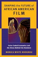 Monica White Ndounou - Shaping the Future of African American Film: Color-Coded Economics and the Story Behind the Numbers - 9780813562551 - V9780813562551