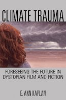 E. Ann Kaplan - Climate Trauma: Foreseeing the Future in Dystopian Film and Fiction - 9780813563992 - V9780813563992