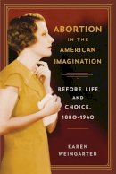 Karen Weingarten - Abortion in the American Imagination: Before Life and Choice, 1880-1940 - 9780813565309 - V9780813565309
