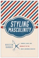 Kristen Barber - Styling Masculinity: Gender, Class, and Inequality in the Men´s Grooming Industry - 9780813565521 - V9780813565521