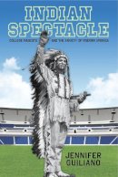 Jennifer Guiliano - Indian Spectacle: College Mascots and the Anxiety of Modern America - 9780813565545 - V9780813565545