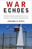 Ariana E. Vigil - War Echoes: Gender and Militarization in U.S. Latina/o Cultural Production - 9780813569338 - V9780813569338