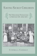 Cynthia A Connolly - Saving Sickly Children: The Tuberculosis Preventorium in American Life, 1909-1970 - 9780813569673 - V9780813569673