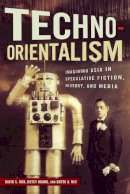 David S. Roh (Ed.) - Techno-Orientalism: Imagining Asia in Speculative Fiction, History, and Media - 9780813570631 - V9780813570631