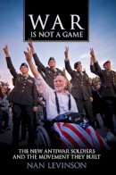 Nan Levinson - War Is Not a Game: The New Antiwar Soldiers and the Movement They Built - 9780813571133 - V9780813571133
