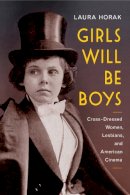 Laura Horak - Girls Will Be Boys: Cross-Dressed Women, Lesbians, and American Cinema, 1908-1934 - 9780813574837 - V9780813574837