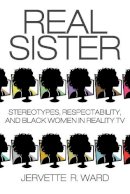 Jervette R. Ward (Ed.) - Real Sister: Stereotypes, Respectability, and Black Women in Reality TV - 9780813575063 - V9780813575063