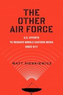 Matt Sienkiewicz - The Other Air Force: U.S. Efforts to Reshape Middle Eastern Media Since 9/11 - 9780813577982 - V9780813577982