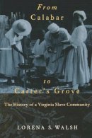 Lorena S. Walsh - From Calabar to Carter's Grove: The History of a Virginia Slave Community (Colonial Williamsburg Studies in Chesapeake History and Culture Series) - 9780813920405 - V9780813920405