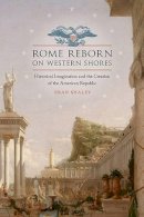Eran Shalev - Rome Reborn on Western Shores: Historical Imagination and the Creation of the American Republic (Jeffersonian America) - 9780813928333 - V9780813928333