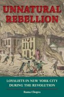 Ruma Chopra - Unnatural Rebellion: Loyalists in New York City during the Revolution (Jeffersonian America) - 9780813934402 - V9780813934402