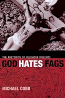 Michael Cobb - God Hates Fags: The Rhetorics of Religious Violence (Sexual Cultures) - 9780814716694 - V9780814716694
