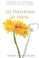Frank C. Dicataldo - The Perversion of Youth: Controversies in the Assessment and Treatment of Juvenile Sex Offenders (Psychology and Crime) - 9780814720028 - V9780814720028